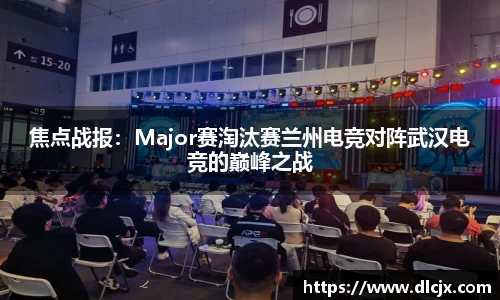 焦点战报：Major赛淘汰赛兰州电竞对阵武汉电竞的巅峰之战