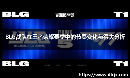 BLG战队在王者荣耀赛季中的节奏变化与得失分析