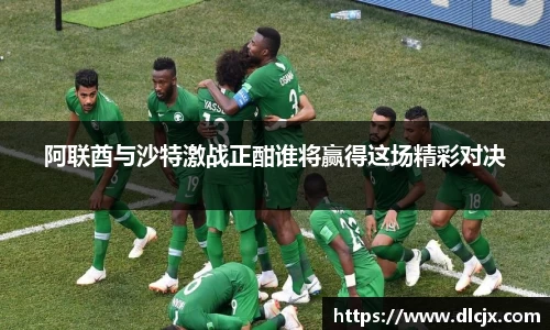 阿联酋与沙特激战正酣谁将赢得这场精彩对决