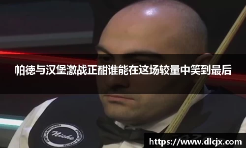 帕徳与汉堡激战正酣谁能在这场较量中笑到最后