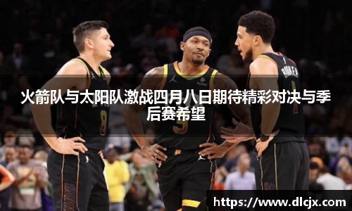 火箭队与太阳队激战四月八日期待精彩对决与季后赛希望