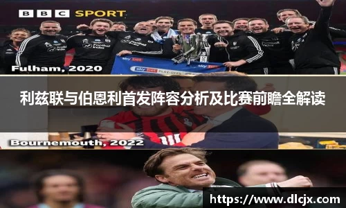 利兹联与伯恩利首发阵容分析及比赛前瞻全解读